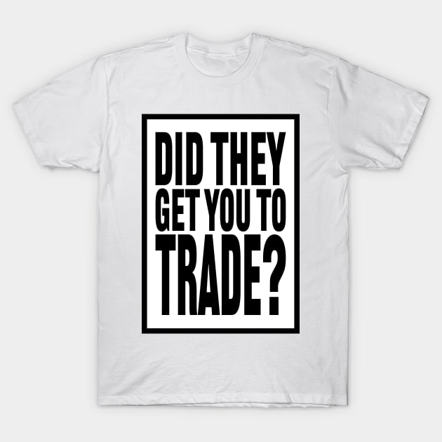 Did  They Get You to Trade? T-Shirt by MHich